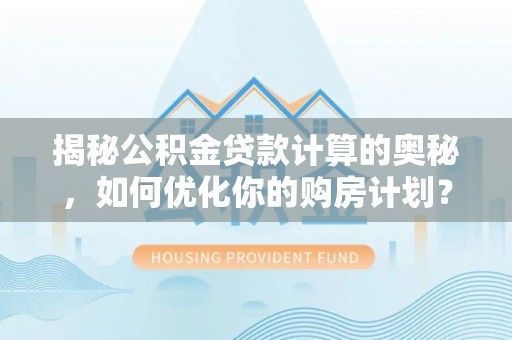 扎兰屯揭秘公积金贷款计算的奥秘，如何优化你的购房计划？