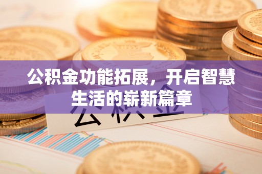 扎兰屯公积金功能拓展，开启智慧生活的崭新篇章
