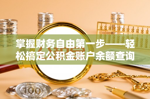 扎兰屯掌握财务自由第一步——轻松搞定公积金账户余额查询的方法与技巧