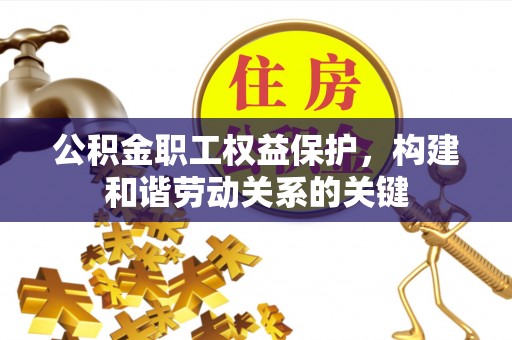 扎兰屯公积金职工权益保护，构建和谐劳动关系的关键