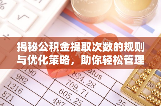 扎兰屯揭秘公积金提取次数的规则与优化策略，助你轻松管理财务