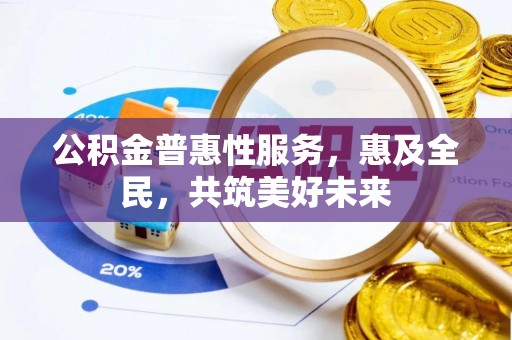 扎兰屯公积金普惠性服务，惠及全民，共筑美好未来