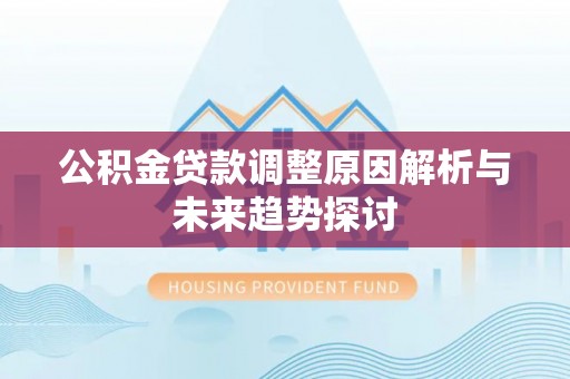 扎兰屯公积金贷款调整原因解析与未来趋势探讨