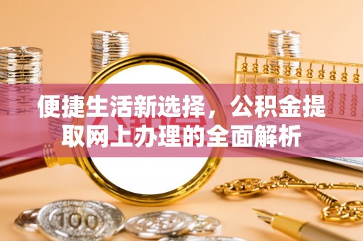 扎兰屯便捷生活新选择，公积金提取网上办理的全面解析