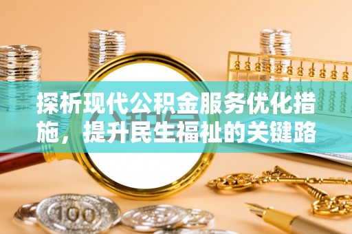 扎兰屯探析现代公积金服务优化措施，提升民生福祉的关键路径