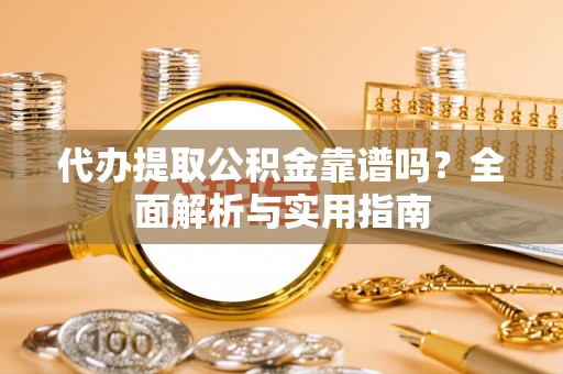 扎兰屯代办提取公积金靠谱吗？全面解析与实用指南