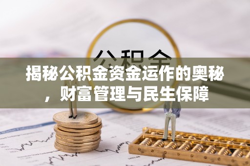 扎兰屯揭秘公积金资金运作的奥秘，财富管理与民生保障
