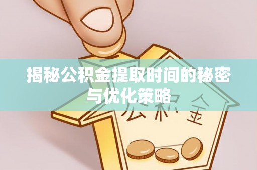 扎兰屯揭秘公积金提取时间的秘密与优化策略