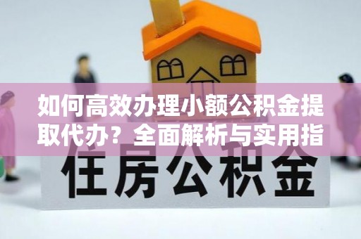 扎兰屯如何高效办理小额公积金提取代办？全面解析与实用指南