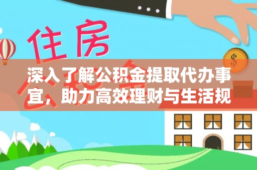 扎兰屯深入了解公积金提取代办事宜，助力高效理财与生活规划
