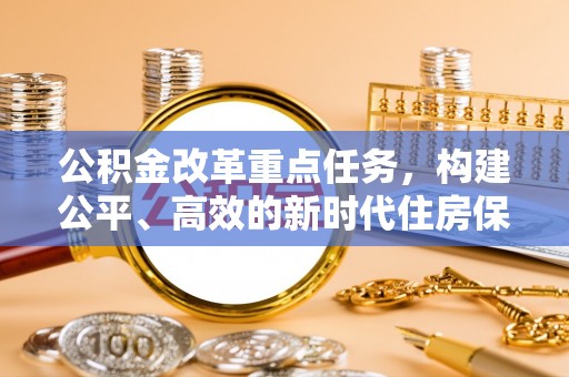 扎兰屯公积金改革重点任务，构建公平、高效的新时代住房保障体系