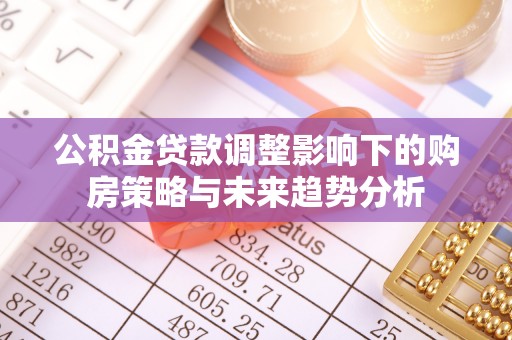 扎兰屯公积金贷款调整影响下的购房策略与未来趋势分析