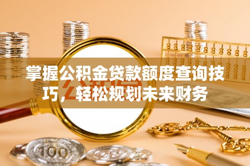扎兰屯掌握公积金贷款额度查询技巧，轻松规划未来财务