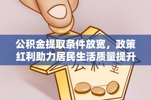 扎兰屯公积金提取条件放宽，政策红利助力居民生活质量提升