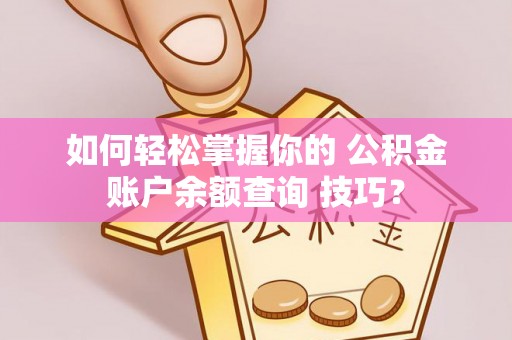 扎兰屯如何轻松掌握你的 公积金账户余额查询 技巧？