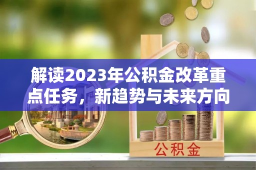 扎兰屯解读2023年公积金改革重点任务，新趋势与未来方向