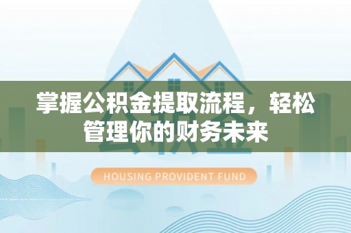 扎兰屯掌握公积金提取流程，轻松管理你的财务未来