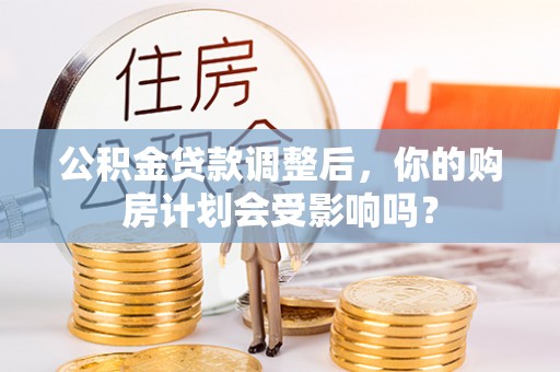 扎兰屯公积金贷款调整后，你的购房计划会受影响吗？