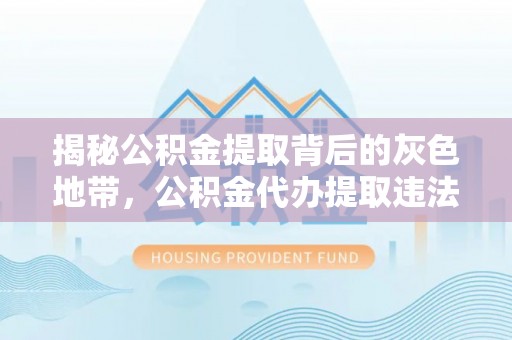 扎兰屯揭秘公积金提取背后的灰色地带，公积金代办提取违法不？