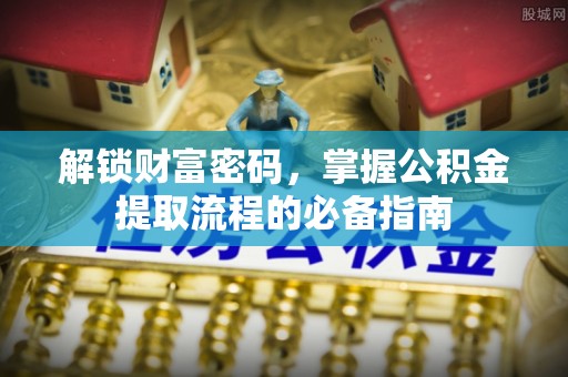 扎兰屯解锁财富密码，掌握公积金提取流程的必备指南