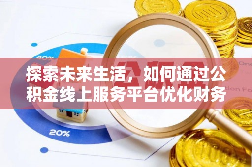 扎兰屯探索未来生活，如何通过公积金线上服务平台优化财务管理