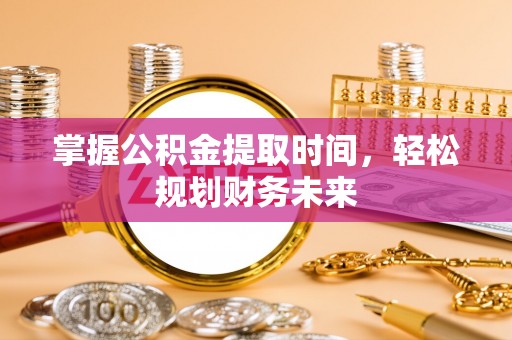 扎兰屯掌握公积金提取时间，轻松规划财务未来