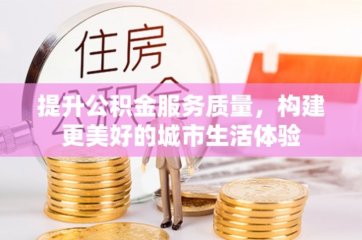 扎兰屯提升公积金服务质量，构建更美好的城市生活体验