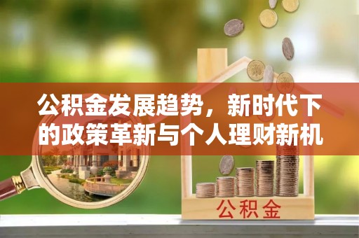 扎兰屯公积金发展趋势，新时代下的政策革新与个人理财新机遇