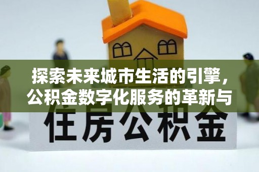扎兰屯探索未来城市生活的引擎，公积金数字化服务的革新与实践
