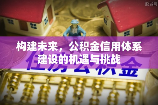 扎兰屯构建未来，公积金信用体系建设的机遇与挑战