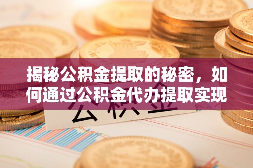 扎兰屯揭秘公积金提取的秘密，如何通过公积金代办提取实现财务自由
