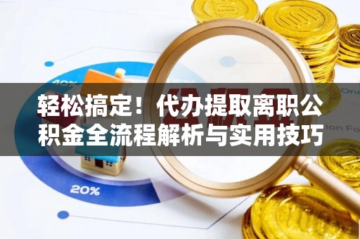 扎兰屯轻松搞定！代办提取离职公积金全流程解析与实用技巧