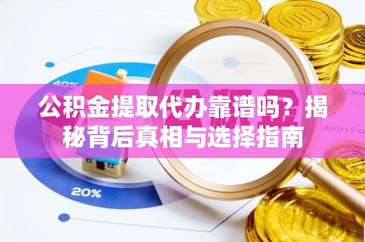 扎兰屯公积金提取代办靠谱吗？揭秘背后真相与选择指南