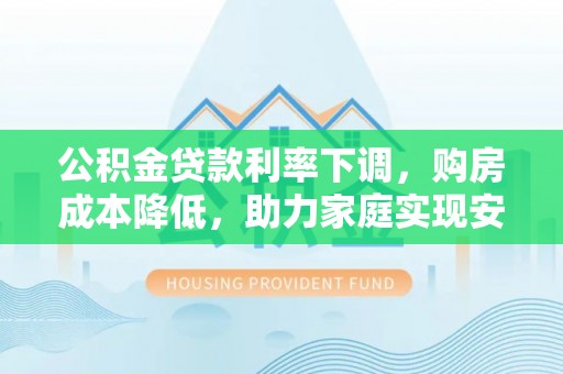 扎兰屯公积金贷款利率下调，购房成本降低，助力家庭实现安居梦