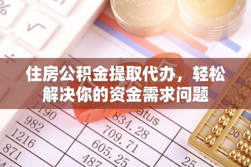 扎兰屯住房公积金提取代办，轻松解决你的资金需求问题