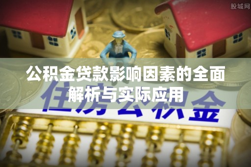 扎兰屯公积金贷款影响因素的全面解析与实际应用