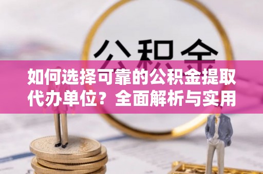 扎兰屯如何选择可靠的公积金提取代办单位？全面解析与实用指南