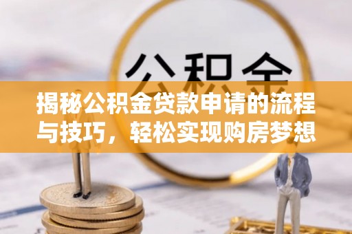 扎兰屯揭秘公积金贷款申请的流程与技巧，轻松实现购房梦想