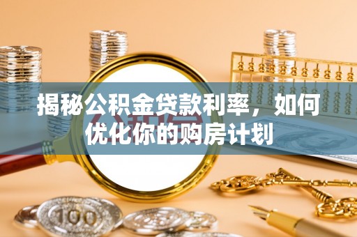 扎兰屯揭秘公积金贷款利率，如何优化你的购房计划