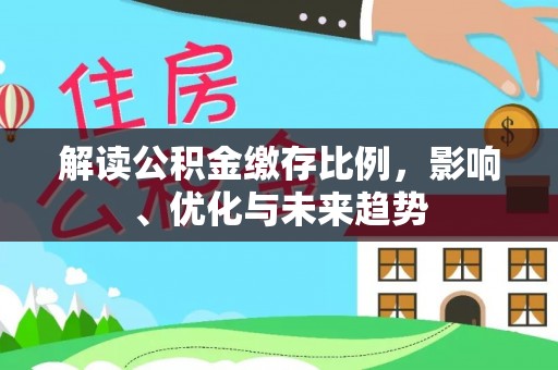 扎兰屯解读公积金缴存比例，影响、优化与未来趋势