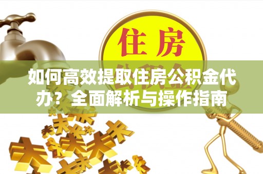 扎兰屯如何高效提取住房公积金代办？全面解析与操作指南