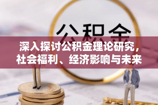 扎兰屯深入探讨公积金理论研究，社会福利、经济影响与未来展望