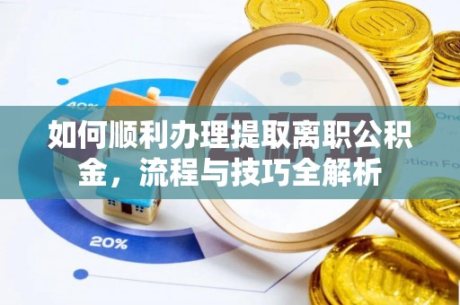 扎兰屯如何顺利办理提取离职公积金，流程与技巧全解析