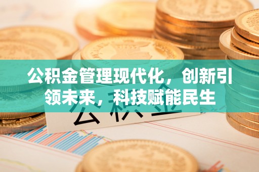 扎兰屯公积金管理现代化，创新引领未来，科技赋能民生