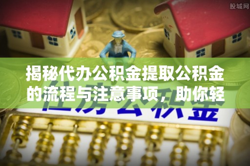 扎兰屯揭秘代办公积金提取公积金的流程与注意事项，助你轻松拿回属于你的钱