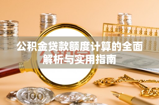 扎兰屯公积金贷款额度计算的全面解析与实用指南
