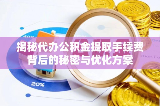 扎兰屯揭秘代办公积金提取手续费背后的秘密与优化方案