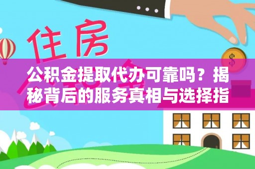 扎兰屯公积金提取代办可靠吗？揭秘背后的服务真相与选择指南