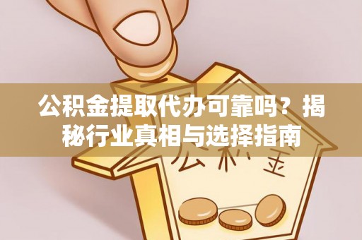 扎兰屯公积金提取代办可靠吗？揭秘行业真相与选择指南