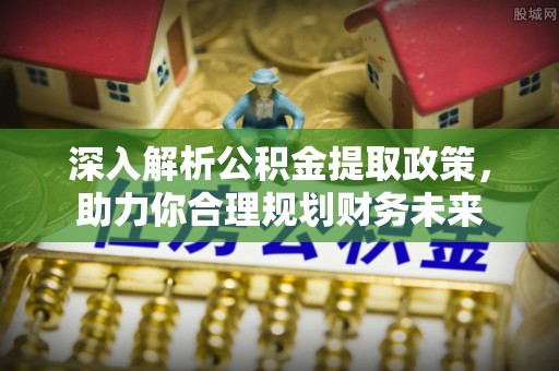 扎兰屯深入解析公积金提取政策，助力你合理规划财务未来